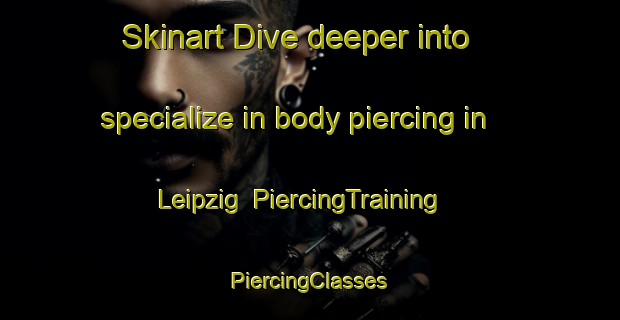 Skinart Dive deeper into specialize in body piercing in Leipzig | #PiercingTraining #PiercingClasses #SkinartTraining-Canada