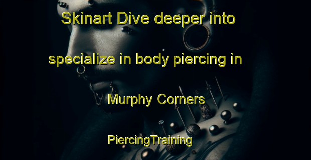 Skinart Dive deeper into specialize in body piercing in Murphy Corners | PiercingTraining | PiercingClasses | SkinartTraining-Canada