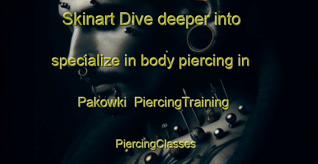 Skinart Dive deeper into specialize in body piercing in Pakowki | PiercingTraining | PiercingClasses | SkinartTraining-Canada
