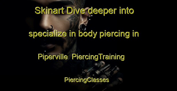 Skinart Dive deeper into specialize in body piercing in Piperville | PiercingTraining | PiercingClasses | SkinartTraining-Canada