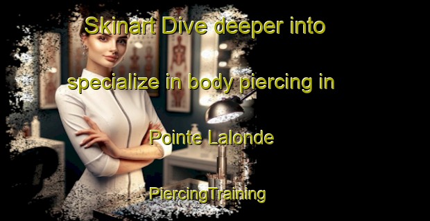 Skinart Dive deeper into specialize in body piercing in Pointe Lalonde | PiercingTraining | PiercingClasses | SkinartTraining-Canada
