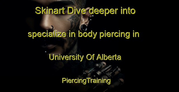 Skinart Dive deeper into specialize in body piercing in University Of Alberta | PiercingTraining | PiercingClasses | SkinartTraining-Canada