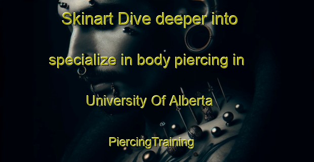 Skinart Dive deeper into specialize in body piercing in University Of Alberta | PiercingTraining | PiercingClasses | SkinartTraining-Canada