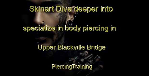 Skinart Dive deeper into specialize in body piercing in Upper Blackville Bridge | PiercingTraining | PiercingClasses | SkinartTraining-Canada