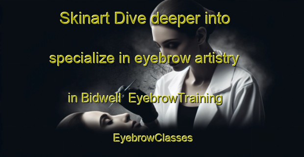 Skinart Dive deeper into specialize in eyebrow artistry in Bidwell | EyebrowTraining | EyebrowClasses | SkinartTraining-Canada