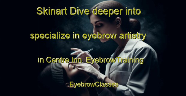 Skinart Dive deeper into specialize in eyebrow artistry in Centre Inn | EyebrowTraining | EyebrowClasses | SkinartTraining-Canada