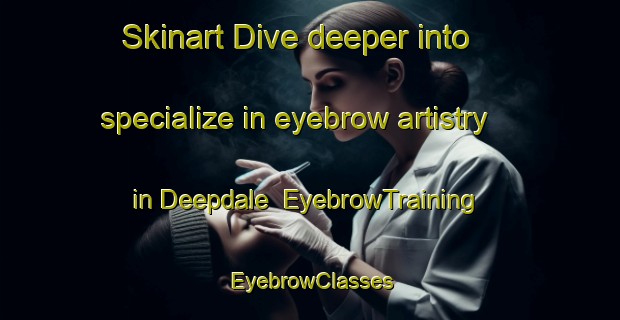 Skinart Dive deeper into specialize in eyebrow artistry in Deepdale | EyebrowTraining | EyebrowClasses | SkinartTraining-Canada