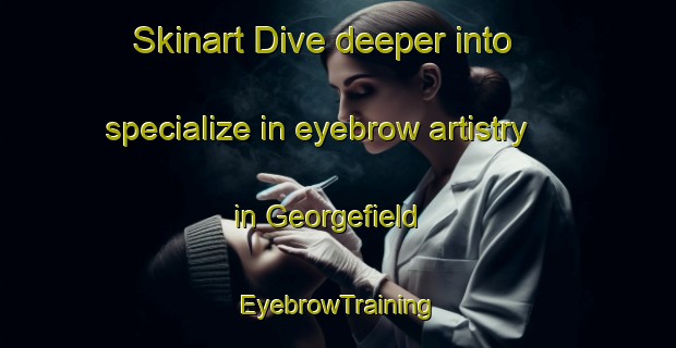 Skinart Dive deeper into specialize in eyebrow artistry in Georgefield | EyebrowTraining | EyebrowClasses | SkinartTraining-Canada