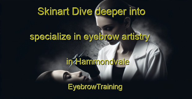 Skinart Dive deeper into specialize in eyebrow artistry in Hammondvale | EyebrowTraining | EyebrowClasses | SkinartTraining-Canada
