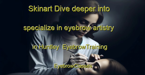 Skinart Dive deeper into specialize in eyebrow artistry in Huntley | EyebrowTraining | EyebrowClasses | SkinartTraining-Canada