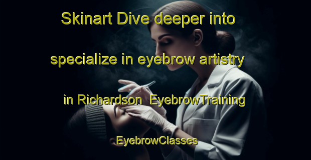 Skinart Dive deeper into specialize in eyebrow artistry in Richardson | EyebrowTraining | EyebrowClasses | SkinartTraining-Canada