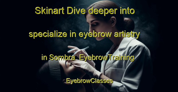 Skinart Dive deeper into specialize in eyebrow artistry in Sombra | EyebrowTraining | EyebrowClasses | SkinartTraining-Canada