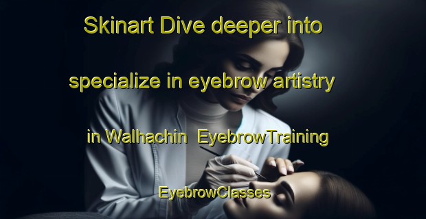 Skinart Dive deeper into specialize in eyebrow artistry in Walhachin | EyebrowTraining | EyebrowClasses | SkinartTraining-Canada