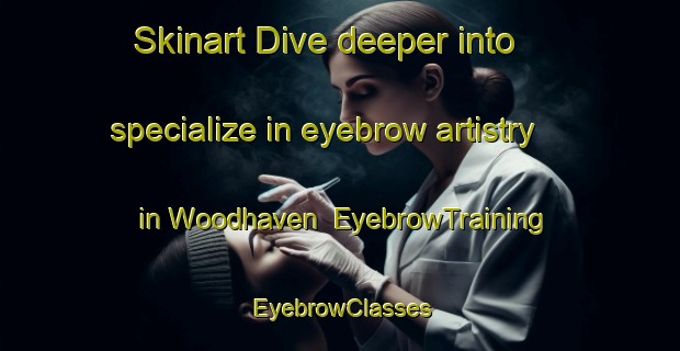 Skinart Dive deeper into specialize in eyebrow artistry in Woodhaven | EyebrowTraining | EyebrowClasses | SkinartTraining-Canada