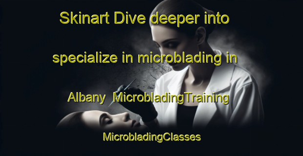 Skinart Dive deeper into specialize in microblading in Albany | #MicrobladingTraining #MicrobladingClasses #SkinartTraining-Canada