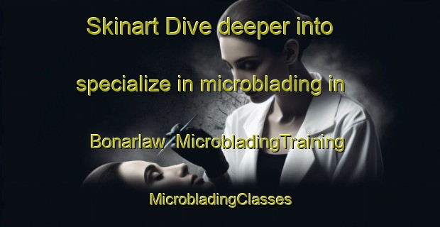 Skinart Dive deeper into specialize in microblading in Bonarlaw | #MicrobladingTraining #MicrobladingClasses #SkinartTraining-Canada