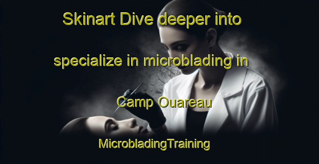 Skinart Dive deeper into specialize in microblading in Camp Ouareau | MicrobladingTraining | MicrobladingClasses | SkinartTraining-Canada