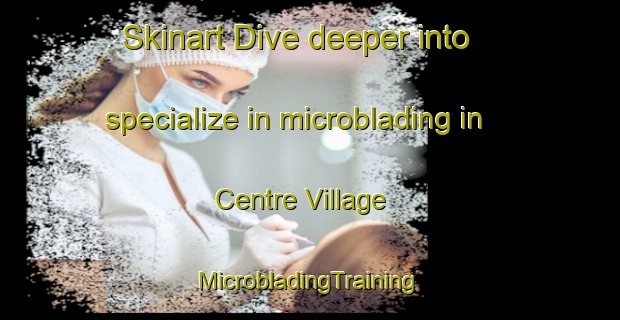 Skinart Dive deeper into specialize in microblading in Centre Village | #MicrobladingTraining #MicrobladingClasses #SkinartTraining-Canada