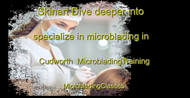 Skinart Dive deeper into specialize in microblading in Cudworth | MicrobladingTraining | MicrobladingClasses | SkinartTraining-Canada