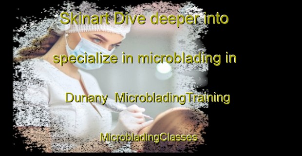 Skinart Dive deeper into specialize in microblading in Dunany | MicrobladingTraining | MicrobladingClasses | SkinartTraining-Canada