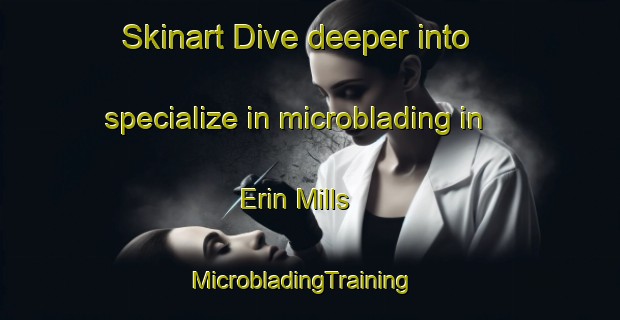 Skinart Dive deeper into specialize in microblading in Erin Mills | MicrobladingTraining | MicrobladingClasses | SkinartTraining-Canada