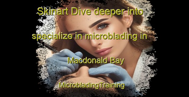 Skinart Dive deeper into specialize in microblading in Macdonald Bay | MicrobladingTraining | MicrobladingClasses | SkinartTraining-Canada