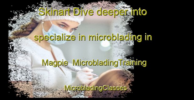 Skinart Dive deeper into specialize in microblading in Magpie | MicrobladingTraining | MicrobladingClasses | SkinartTraining-Canada