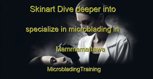 Skinart Dive deeper into specialize in microblading in Mammamattawa | MicrobladingTraining | MicrobladingClasses | SkinartTraining-Canada