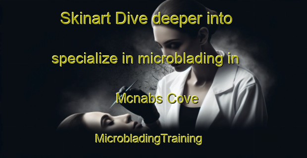 Skinart Dive deeper into specialize in microblading in Mcnabs Cove | MicrobladingTraining | MicrobladingClasses | SkinartTraining-Canada