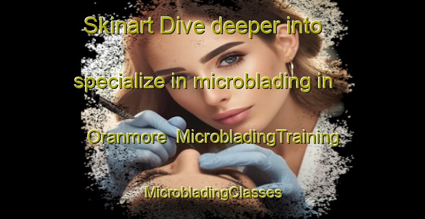 Skinart Dive deeper into specialize in microblading in Oranmore | #MicrobladingTraining #MicrobladingClasses #SkinartTraining-Canada