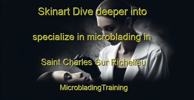 Skinart Dive deeper into specialize in microblading in Saint Charles Sur Richelieu | MicrobladingTraining | MicrobladingClasses | SkinartTraining-Canada