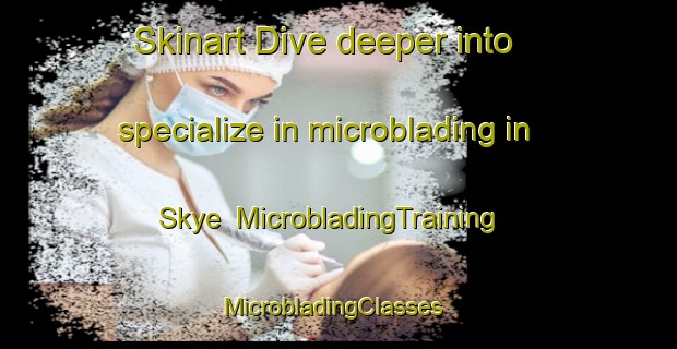 Skinart Dive deeper into specialize in microblading in Skye | MicrobladingTraining | MicrobladingClasses | SkinartTraining-Canada