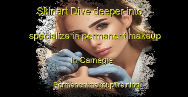 Skinart Dive deeper into specialize in permanent makeup in Carnegie | PermanentmakeupTraining | PermanentmakeupClasses | SkinartTraining-Canada