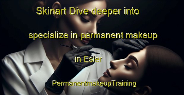 Skinart Dive deeper into specialize in permanent makeup in Esler | PermanentmakeupTraining | PermanentmakeupClasses | SkinartTraining-Canada