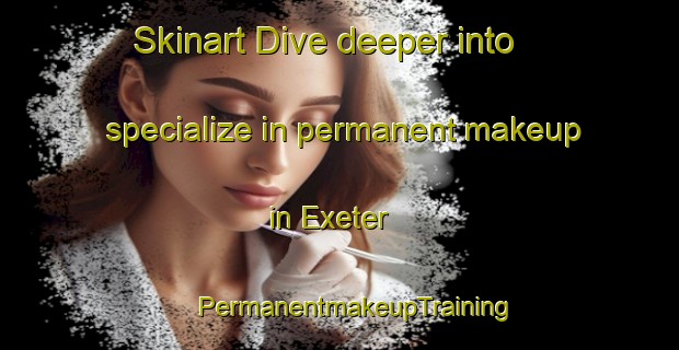 Skinart Dive deeper into specialize in permanent makeup in Exeter | #PermanentmakeupTraining #PermanentmakeupClasses #SkinartTraining-Canada