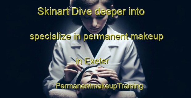 Skinart Dive deeper into specialize in permanent makeup in Exeter | #PermanentmakeupTraining #PermanentmakeupClasses #SkinartTraining-Canada