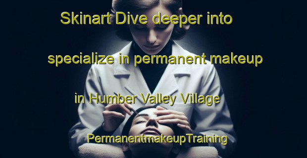 Skinart Dive deeper into specialize in permanent makeup in Humber Valley Village | PermanentmakeupTraining | PermanentmakeupClasses | SkinartTraining-Canada