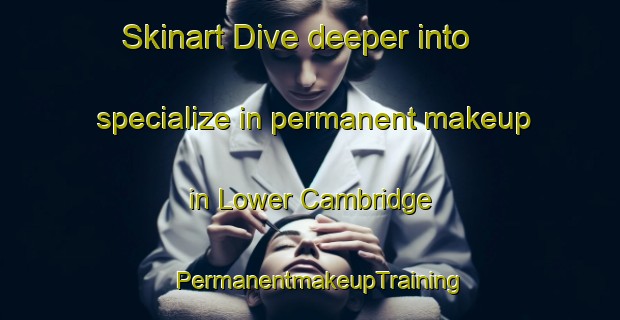 Skinart Dive deeper into specialize in permanent makeup in Lower Cambridge | PermanentmakeupTraining | PermanentmakeupClasses | SkinartTraining-Canada