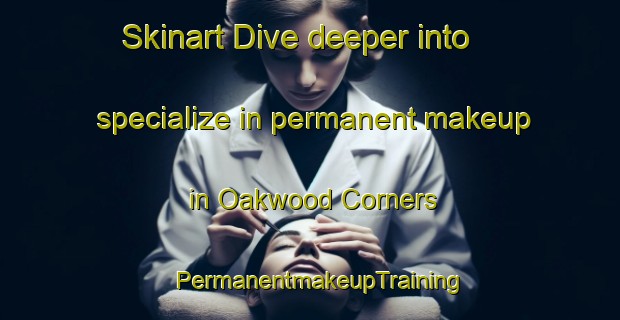 Skinart Dive deeper into specialize in permanent makeup in Oakwood Corners | PermanentmakeupTraining | PermanentmakeupClasses | SkinartTraining-Canada