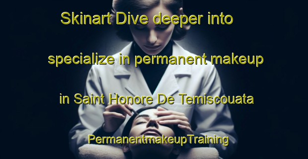 Skinart Dive deeper into specialize in permanent makeup in Saint Honore De Temiscouata | PermanentmakeupTraining | PermanentmakeupClasses | SkinartTraining-Canada
