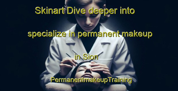 Skinart Dive deeper into specialize in permanent makeup in Sion | PermanentmakeupTraining | PermanentmakeupClasses | SkinartTraining-Canada
