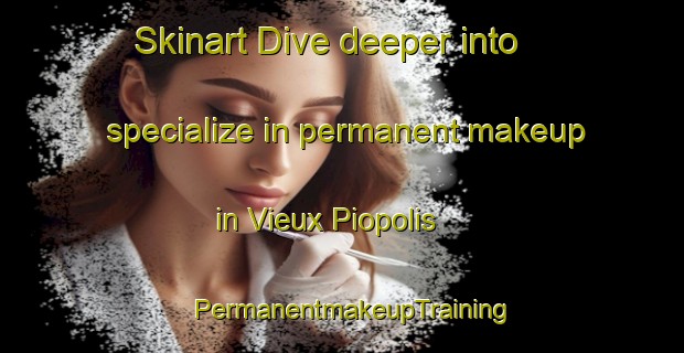 Skinart Dive deeper into specialize in permanent makeup in Vieux Piopolis | PermanentmakeupTraining | PermanentmakeupClasses | SkinartTraining-Canada