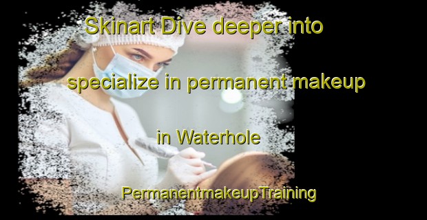 Skinart Dive deeper into specialize in permanent makeup in Waterhole | PermanentmakeupTraining | PermanentmakeupClasses | SkinartTraining-Canada