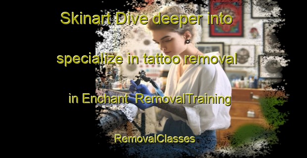 Skinart Dive deeper into specialize in tattoo removal in Enchant | RemovalTraining | RemovalClasses | SkinartTraining-Canada