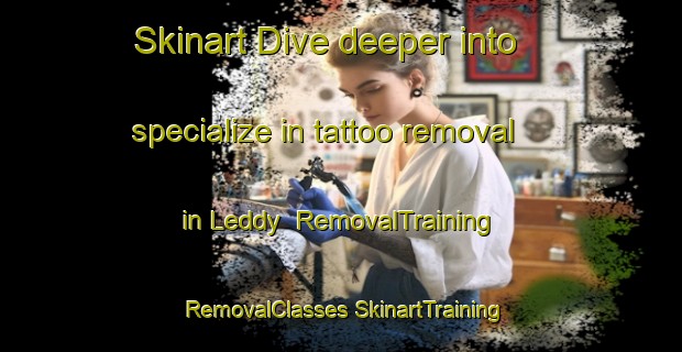 Skinart Dive deeper into specialize in tattoo removal in Leddy | #RemovalTraining #RemovalClasses #SkinartTraining-Canada