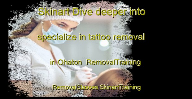 Skinart Dive deeper into specialize in tattoo removal in Ohaton | #RemovalTraining #RemovalClasses #SkinartTraining-Canada