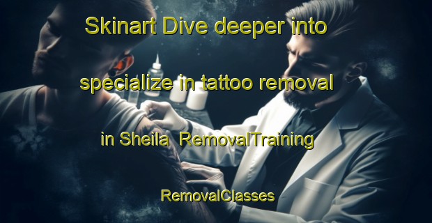 Skinart Dive deeper into specialize in tattoo removal in Sheila | RemovalTraining | RemovalClasses | SkinartTraining-Canada
