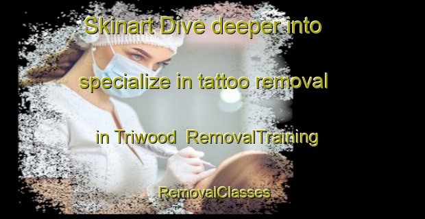 Skinart Dive deeper into specialize in tattoo removal in Triwood | RemovalTraining | RemovalClasses | SkinartTraining-Canada