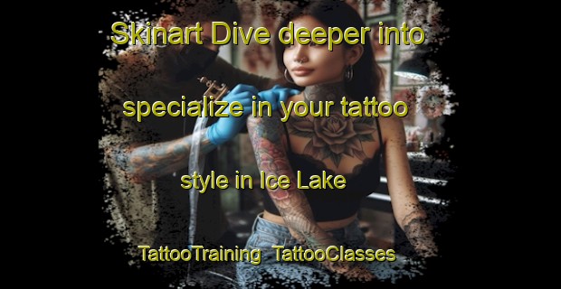 Skinart Dive deeper into specialize in your tattoo style in Ice Lake | TattooTraining | TattooClasses | SkinartTraining-Canada