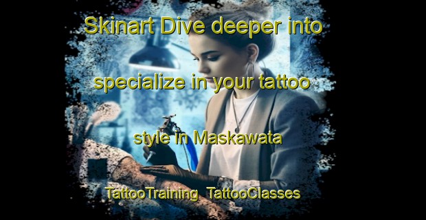 Skinart Dive deeper into specialize in your tattoo style in Maskawata | TattooTraining | TattooClasses | SkinartTraining-Canada